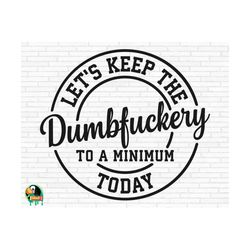 Let's Keep The Dumbfuckery To a Minimum Today SVG, Bad Moms Svg, Bad Bitch Svg, Sarcastic Cut Files, Cricut, Silhouette, Png, Svg, Eps, Dxf