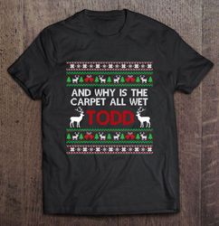 And Why Is The Carpet All Wet Todd Reindeer Christmas Shirt