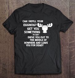 Can I Refill Your Eggnog Get You Something To Eat National Lampoons Christmas Vacation2 TShirt