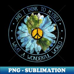 and i think to myself what a wonderful world hippie flower - png sublimation digital download - perfect for creative projects