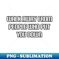 walk away from people who put you down - Stylish Sublimation Digital Download - Create with Confidence