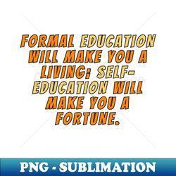 Formal education will make you a living self-education will make you a fortune - Aesthetic Sublimation Digital File - Capture Imagination with Every Detail