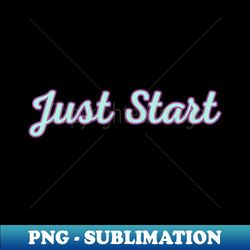 Just Start - Signature Sublimation PNG File - Perfect for Sublimation Mastery