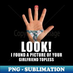 Look I found A picture Of your girlfriend topless - Digital Sublimation Download File - Perfect for Sublimation Mastery