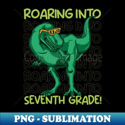 Roaring into Seventh Grade Funny Dinosaur Back to school Vibes - PNG Transparent Digital Download File for Sublimation - Perfect for Personalization