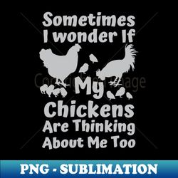 sometimes i wonder if my chickens are thinking about me too funny - PNG Transparent Sublimation Design - Create with Confidence
