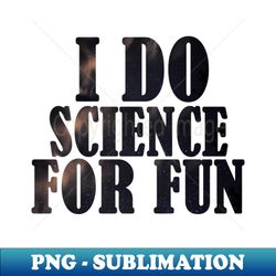 I do science for fun - High-Quality PNG Sublimation Download - Add a Festive Touch to Every Day
