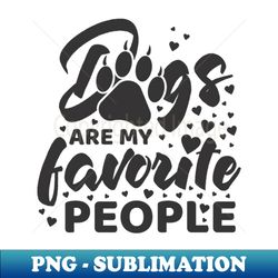 Dogs Are My Favorite People - Special Edition Sublimation PNG File - Defying the Norms