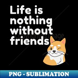 Life Is Nothing Without Friends Cute Cat Design - Sublimation-Ready PNG File - Enhance Your Apparel with Stunning Detail