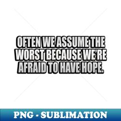 Often we assume the worst because were afraid to have hope - Decorative Sublimation PNG File - Perfect for Sublimation Mastery