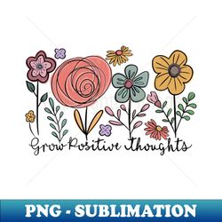 Grow Positive Thoughts - Elegant Sublimation PNG Download - Revolutionize Your Designs