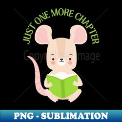 Little mouse reading book Just one more chapter I Love Books Bookoholic - Sublimation-Ready PNG File - Vibrant and Eye-Catching Typography