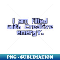 I am filled with creative energy - PNG Transparent Sublimation File - Revolutionize Your Designs