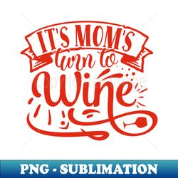 Wine -  Its Moms Turn To Wine - Wine Lover Gift - Unique Sublimation PNG Download - Defying the Norms