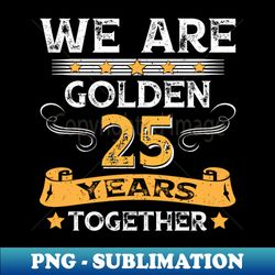 We are Golden Together 25 Years for 25th Wedding Anniversary - Instant Sublimation Digital Download - Perfect for Sublimation Mastery