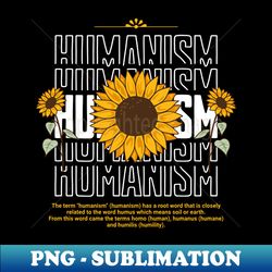 Humanism is like a sunflower Its rooted in earth but it reaches for the sky - Trendy Sublimation Digital Download - Unlock Vibrant Sublimation Designs