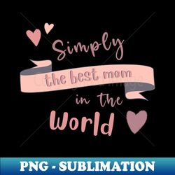 Simply The Best Mom In The World - PNG Transparent Sublimation Design - Transform Your Sublimation Creations