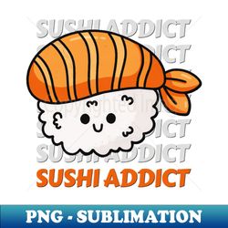 Sushi addict Cute Kawaii I love Sushi Life is better eating sushi ramen Chinese food addict - Exclusive PNG Sublimation Download - Bring Your Designs to Life