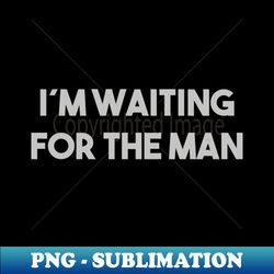 Im Waiting For The Man silver - Elegant Sublimation PNG Download - Instantly Transform Your Sublimation Projects