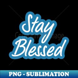 Embracing a Life of Stay Blessed - Instant PNG Sublimation Download - Perfect for Sublimation Mastery