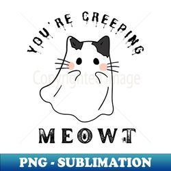 Spooky Yet Adorable Halloween Cat Lovers Delight - Youre Creeping Meowt - Signature Sublimation PNG File - Transform Your Sublimation Creations