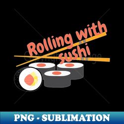 Rolling with sushi time to enjoy some sushi sushi - Digital Sublimation Download File - Add a Festive Touch to Every Day