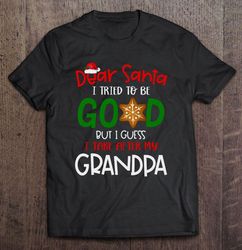 Dear Santa I Tried To Be Good But I Guess I Take After My Grandpa Christmas TShirt