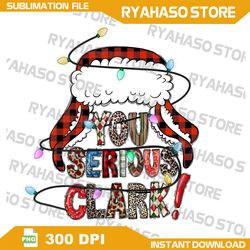 You Serious Clark Png Sublimation Design, Merry Christmas Png, Clark Png, You Serious Clark Png, Christmas Movie Png, In