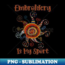 Embroidery is My Sport - High-Quality PNG Sublimation Download - Spice Up Your Sublimation Projects