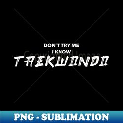 DONT TRY ME I KNOW TAEKWONDO - High-Quality PNG Sublimation Download - Instantly Transform Your Sublimation Projects