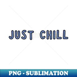 Just Chill - PNG Sublimation Digital Download - Boost Your Success with this Inspirational PNG Download