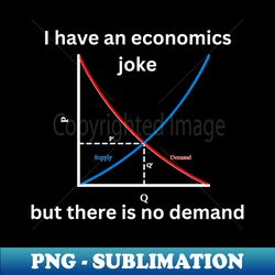 I have an economics joke but there is no demand funny economics - Digital Sublimation Download File - Perfect for Creative Projects