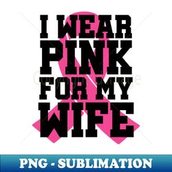 I Wear Pink for My Wife - Exclusive Sublimation Digital File - Bring Your Designs to Life
