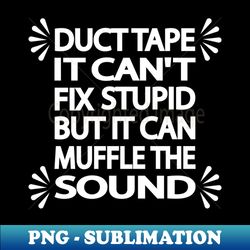 Duct tape It cant fix stupid but it can muffle the sound - Stylish Sublimation Digital Download - Enhance Your Apparel with Stunning Detail