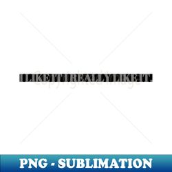 i like it i really like it - Signature Sublimation PNG File - Enhance Your Apparel with Stunning Detail