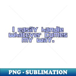 i easily handle whatever comes my way - decorative sublimation png file - unleash your creativity