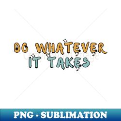 do whatever it takes - high-quality png sublimation download - vibrant and eye-catching typography