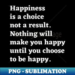 Happiness Is A Choice - Not A Result  Edit - Digital Sublimation Download File - Transform Your Sublimation Creations