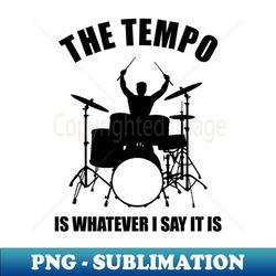 the tempo is whatever i say it is - digital sublimation download file - perfect for creative projects