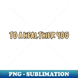 To a healthier you - High-Resolution PNG Sublimation File - Spice Up Your Sublimation Projects