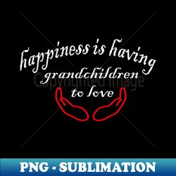 happiness is having grandchildren to love - exclusive png sublimation download - bring your designs to life