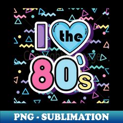 I love the 80s - Premium Sublimation Digital Download - Perfect for Sublimation Art
