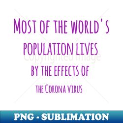Most of the worlds population lives by the effects of the Corona virus - PNG Sublimation Digital Download - Unlock Vibrant Sublimation Designs