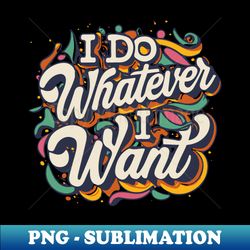 unapologetic freedom i do whatever i want - vintage sublimation png download - revolutionize your designs