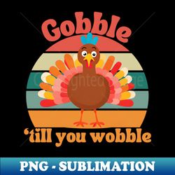 Gobble Gobble Til You Wobble - Stylish Sublimation Digital Download - Perfect for Sublimation Mastery