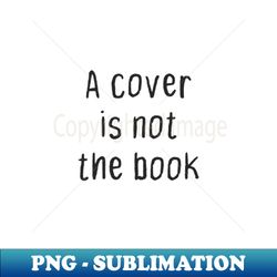 A Cover Is Not the Book - Special Edition Sublimation PNG File - Add a Festive Touch to Every Day