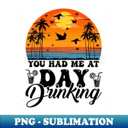 You Had Me at Day Drinking - High-Resolution PNG Sublimation File - Enhance Your Apparel with Stunning Detail