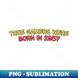 True Gamers were born in 2037 - Creative Sublimation PNG Download - Perfect for Personalization