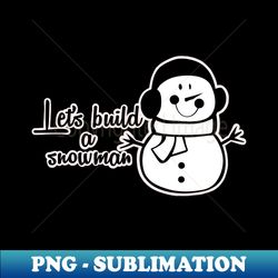 LETS BUILD A SNOWMAN - Exclusive Sublimation Digital File - Perfect for Personalization