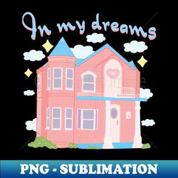 In my dreams - Instant Sublimation Digital Download - Fashionable and Fearless
